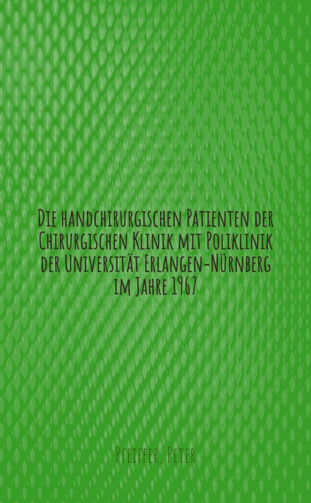 Die handchirurgischen Patienten der Chirurgischen Klinik mit Poliklinik der Universität Erlangen-Nürnberg im Jahre 1967 : Inaug.-Diss. ... der ... Med. Fakultät der ... Univ. Erlangen-Nürnberg
