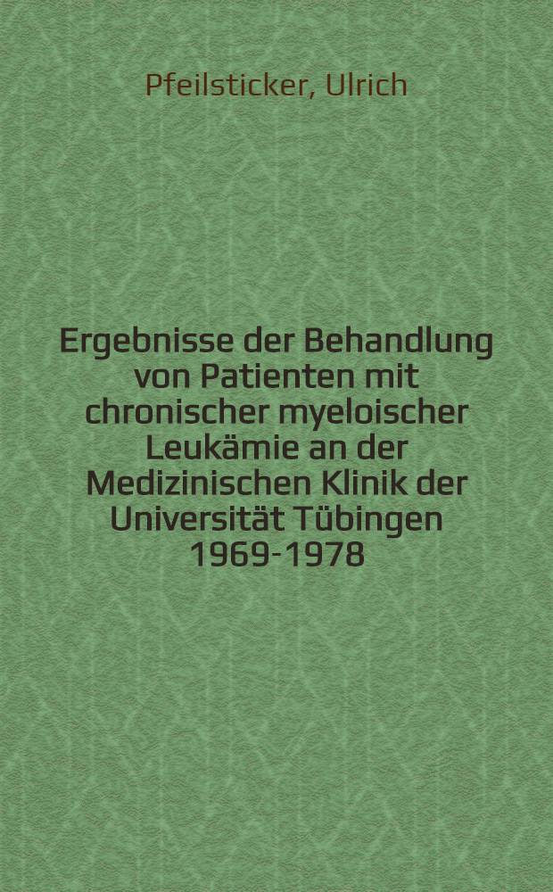 Ergebnisse der Behandlung von Patienten mit chronischer myeloischer Leukämie an der Medizinischen Klinik der Universität Tübingen 1969-1978 : Inaug.-Diss