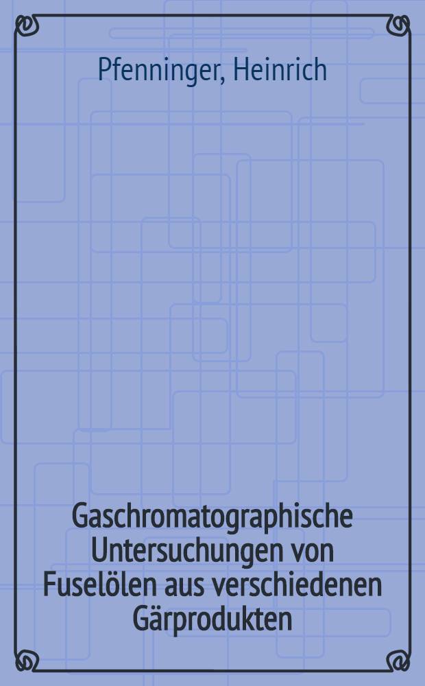 Gaschromatographische Untersuchungen von Fusel&ouml;len aus verschiedenen G&auml;rprodukten : Von der Eidgen&ouml;ssischen techn. Hochschule in Z&uuml;rich ... genehmigte Promotionsarb