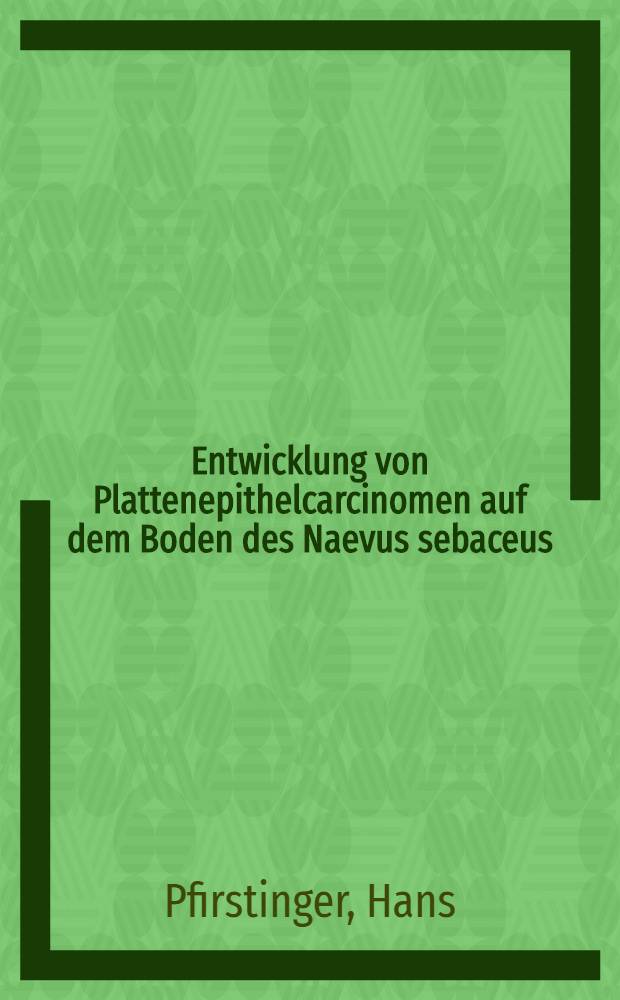 Entwicklung von Plattenepithelcarcinomen auf dem Boden des Naevus sebaceus : Inaug.-Diss. ... der ... Univ. zu München