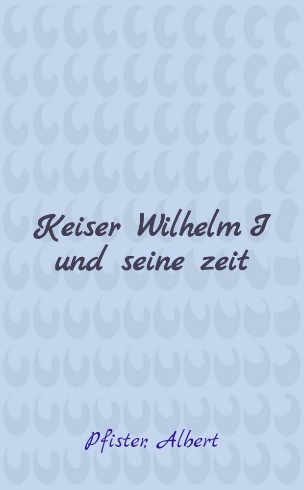 Keiser Wilhelm I und seine zeit