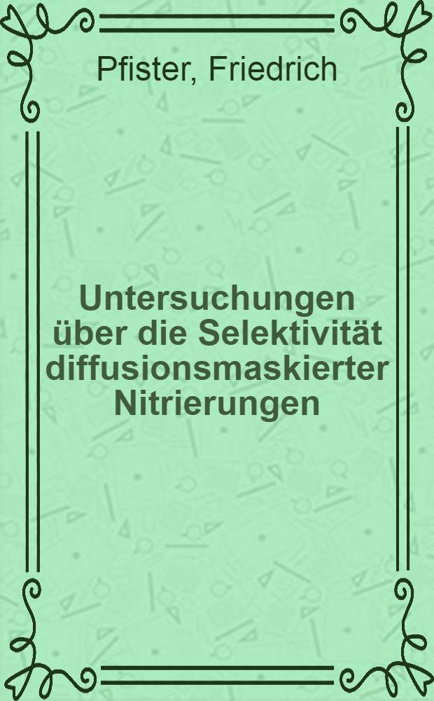 Untersuchungen &uuml;ber die Selektivit&auml;t diffusionsmaskierter Nitrierungen : Abh. ... der Eidgenoessischen techn. Hochsch. Zuerich