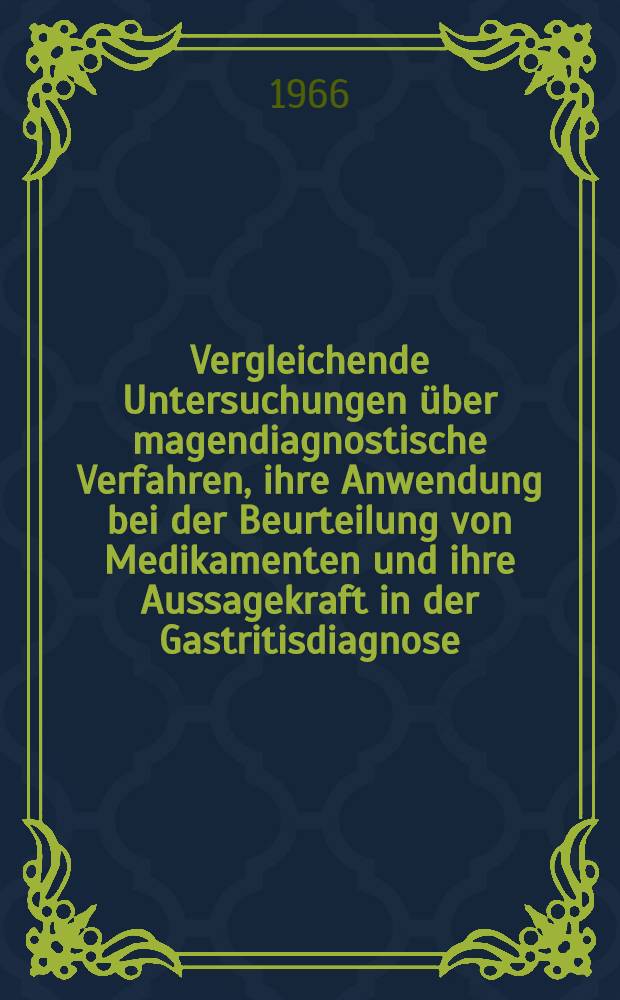 Vergleichende Untersuchungen über magendiagnostische Verfahren, ihre Anwendung bei der Beurteilung von Medikamenten und ihre Aussagekraft in der Gastritisdiagnose : Inaug.-Diss. ... einer ... Med. Fakultät der ... Univ. zu Tübingen