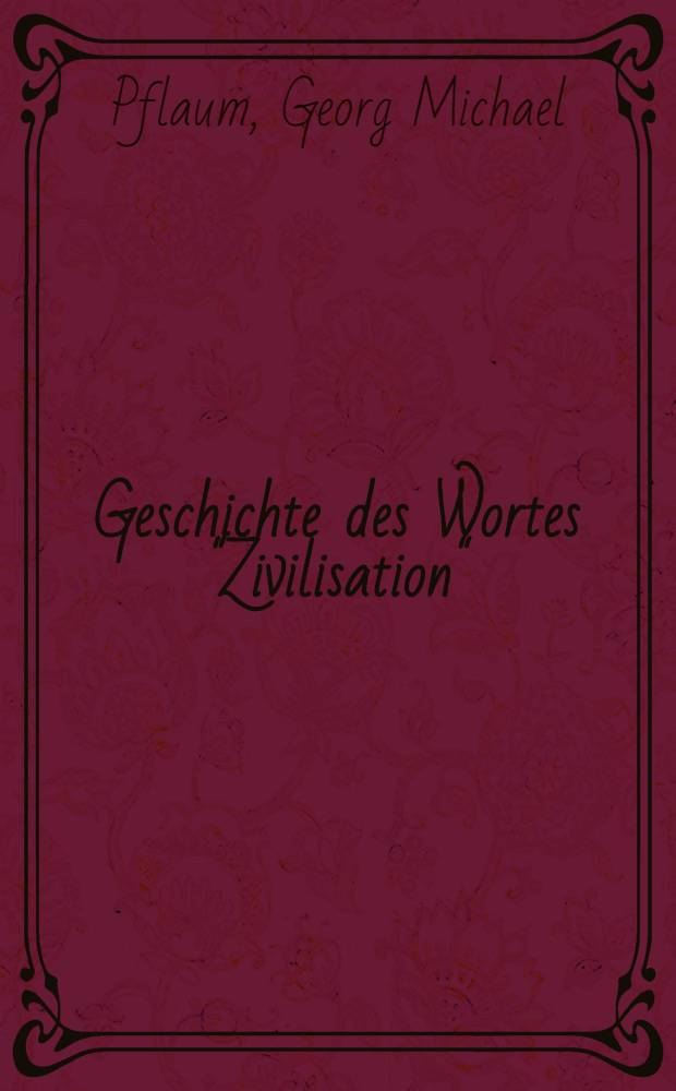 Geschichte des Wortes "Zivilisation" : Inaug.-Diss. ... der ... Univ. zu München