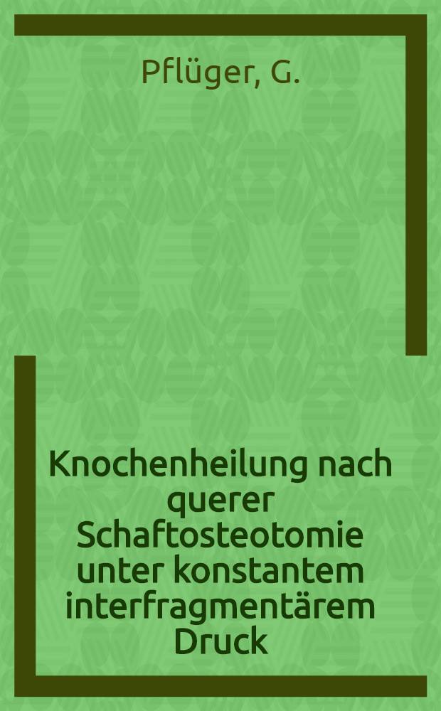 Knochenheilung nach querer Schaftosteotomie unter konstantem interfragmentärem Druck : Tierexperimentelle Unters