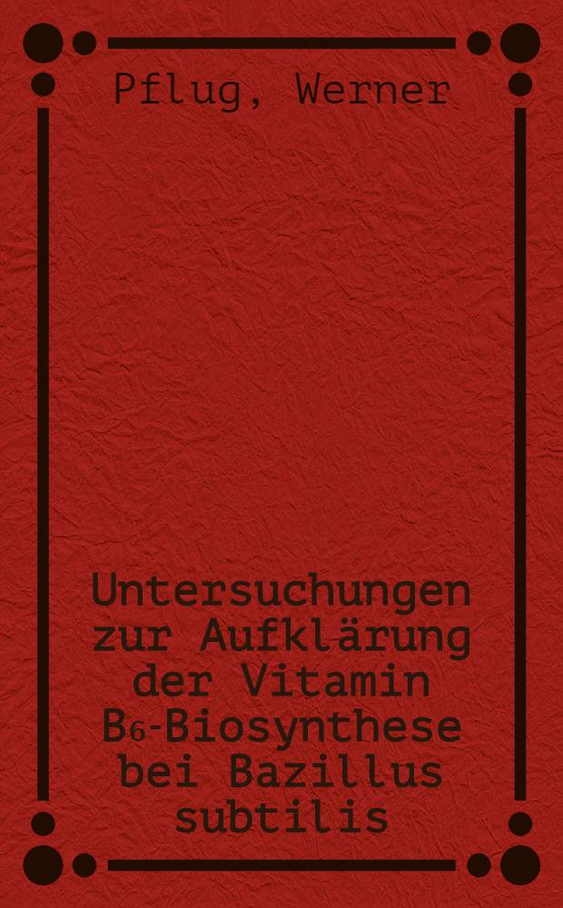 Untersuchungen zur Aufklärung der Vitamin B₆-Biosynthese bei Bazillus subtilis : Diss. ..