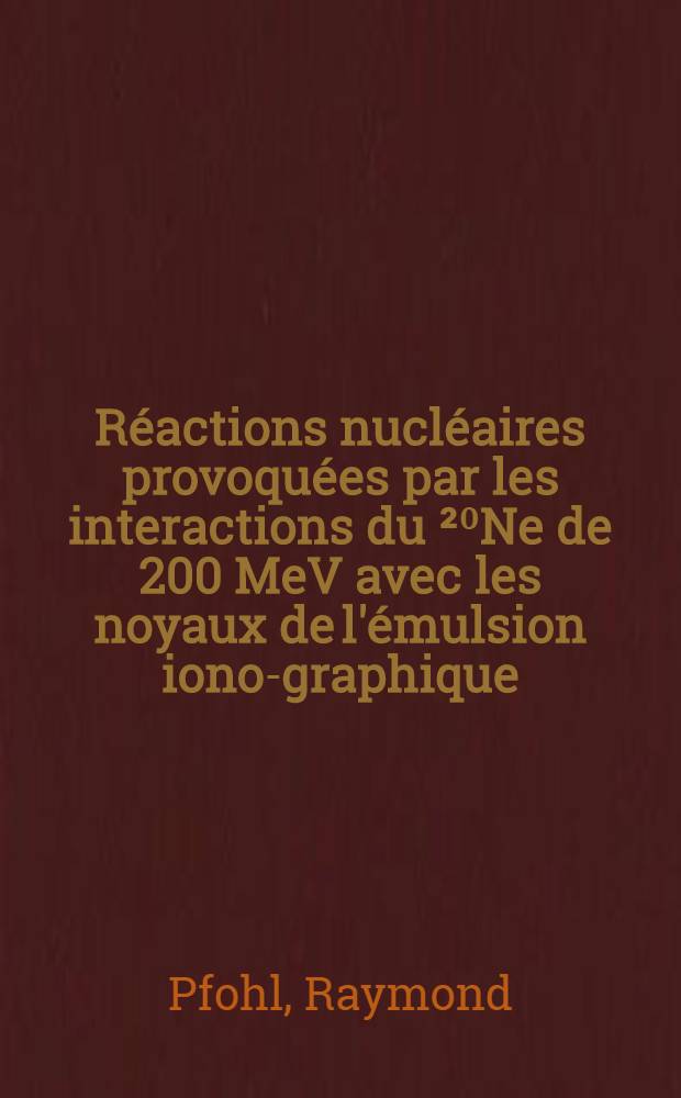 R&eacute;actions nucl&eacute;aires provoqu&eacute;es par les interactions du &sup2;⁰Ne de 200 MeV avec les noyaux de l'&eacute;mulsion iono-graphique : 1-re th&egrave;se pr&eacute;sent&eacute;e ... &agrave; la Facult&eacute; des sciences de l'Univ. de Strasbourg ..