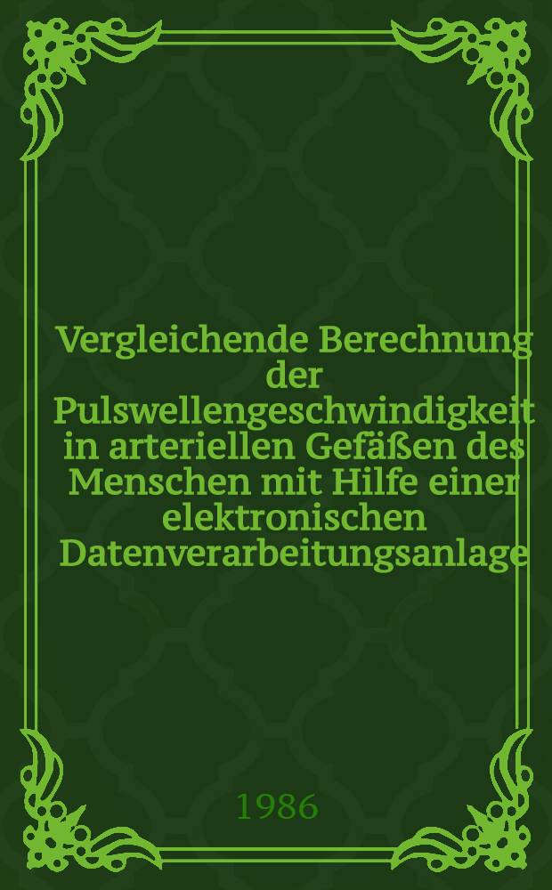 Vergleichende Berechnung der Pulswellengeschwindigkeit in arteriellen Gefäßen des Menschen mit Hilfe einer elektronischen Datenverarbeitungsanlage : Inaug.-Diss