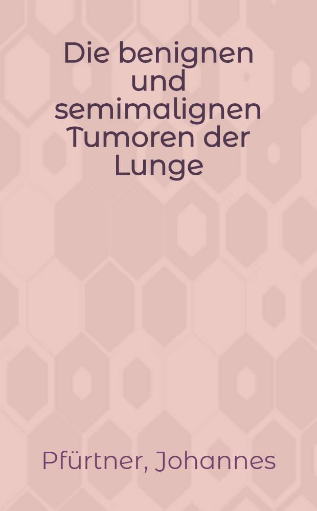 Die benignen und semimalignen Tumoren der Lunge : Inaug.-Diss. ... der ... Med. Fak. der ... Univ. zu Bonn
