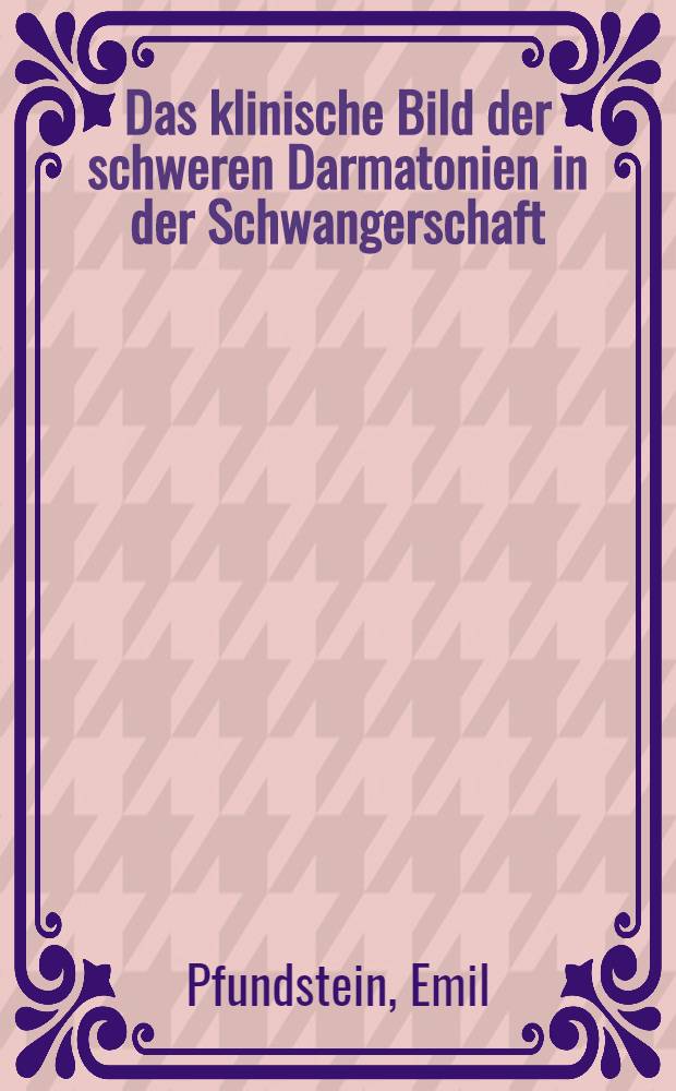 Das klinische Bild der schweren Darmatonien in der Schwangerschaft : Inaug.-Diss. zur Erlangung der Doktorwürde ... der ... Univ. zu Heidelberg