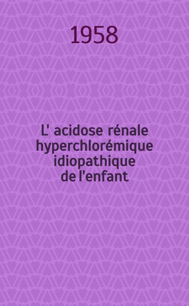 L' acidose rénale hyperchlorémique idiopathique de l'enfant : Thèse pour le doctorat en méd. (diplôme d'État)