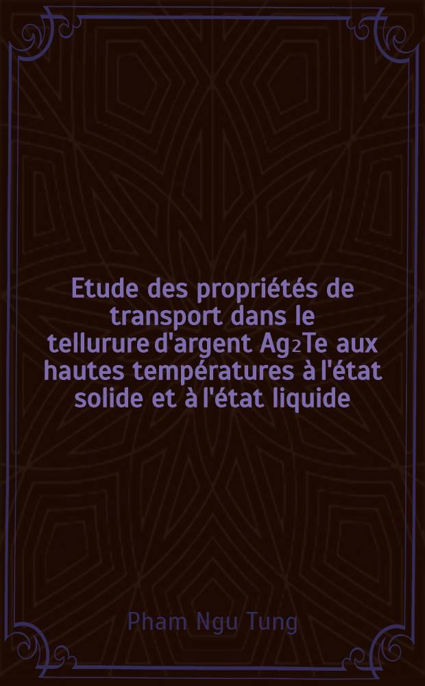 Etude des propriétés de transport dans le tellurure d'argent Ag₂Te aux hautes températures à l'état solide et à l'état liquide : 1-re thèse ... prés. à la Fac. des sciences d'Orsay, Univ. de Paris ..