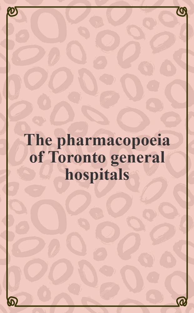 The pharmacopoeia of Toronto general hospitals : Including prescriptions for use in the various dep., an epitome surgical a. obstetrical technique a. tables of foods doses a. poisons