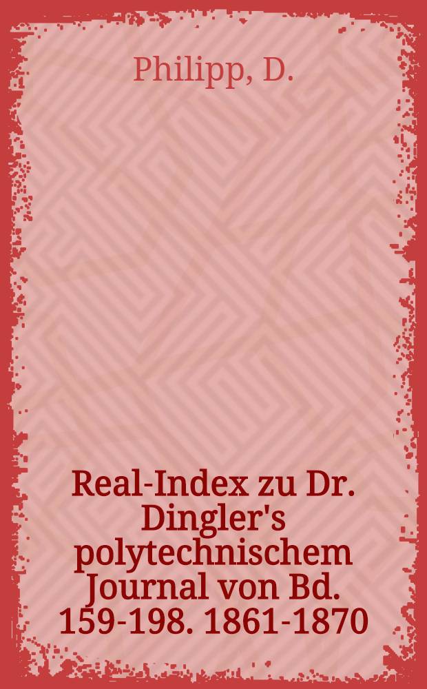 Real-Index zu Dr. Dingler's polytechnischem Journal von Bd. 159-198. [1861-1870]