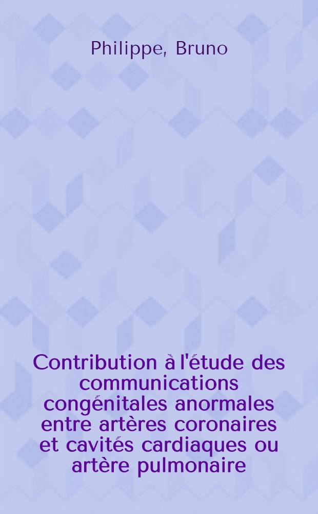 Contribution &agrave; l'&eacute;tude des communications cong&eacute;nitales anormales entre art&egrave;res coronaires et cavit&eacute;s cardiaques ou art&egrave;re pulmonaire : Th&egrave;se ..
