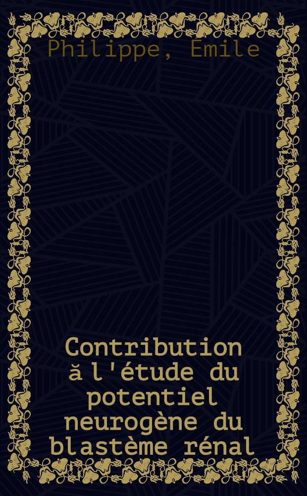 Contribution ă l'étude du potentiel neurogène du blastème rénal (normal, ectopique et tumoral) : Thèse présentée pour le doctorat en méd