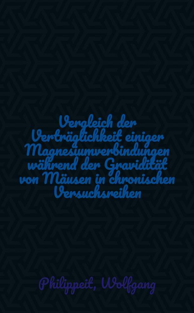 Vergleich der Verträglichkeit einiger Magnesiumverbindungen während der Gravidität von Mäusen in chronischen Versuchsreihen : Inaug.-Diss