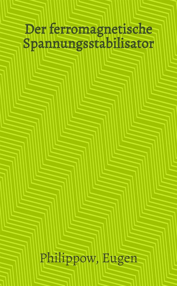 Der ferromagnetische Spannungsstabilisator : (Lehrbuch für Studierende der technischen Hochschulen