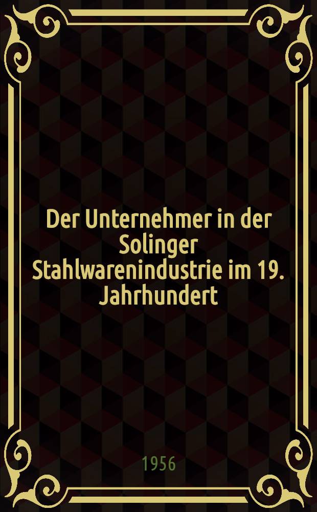 Der Unternehmer in der Solinger Stahlwarenindustrie im 19. Jahrhundert : (Ein Beitrag zur Geschichte der sozialen Verhältnisse der Unternehmer im 19. Jahrhundert) : Inaug.-Diss. zur Erlangung der Doktorwürde der Wirtschafts- und Sozialwissenschaftlichen Fakultät der Univ. Köln