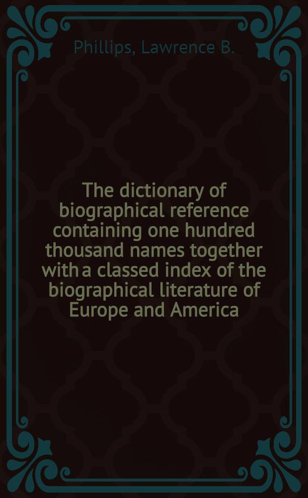 The dictionary of biographical reference containing one hundred thousand names together with a classed index of the biographical literature of Europe and America