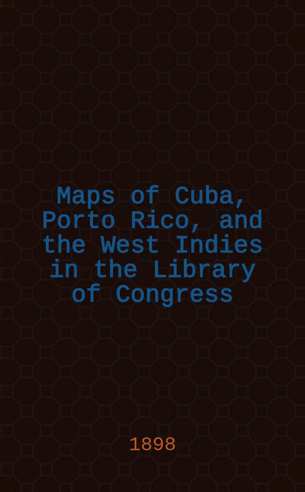 Maps of Cuba, Porto Rico, and the West Indies in the Library of Congress