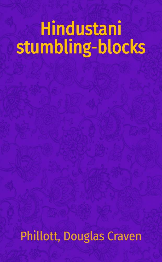 Hindustani stumbling-blocks : Being difficult points in the syntax and idiom of Hindustani explained and exemplified