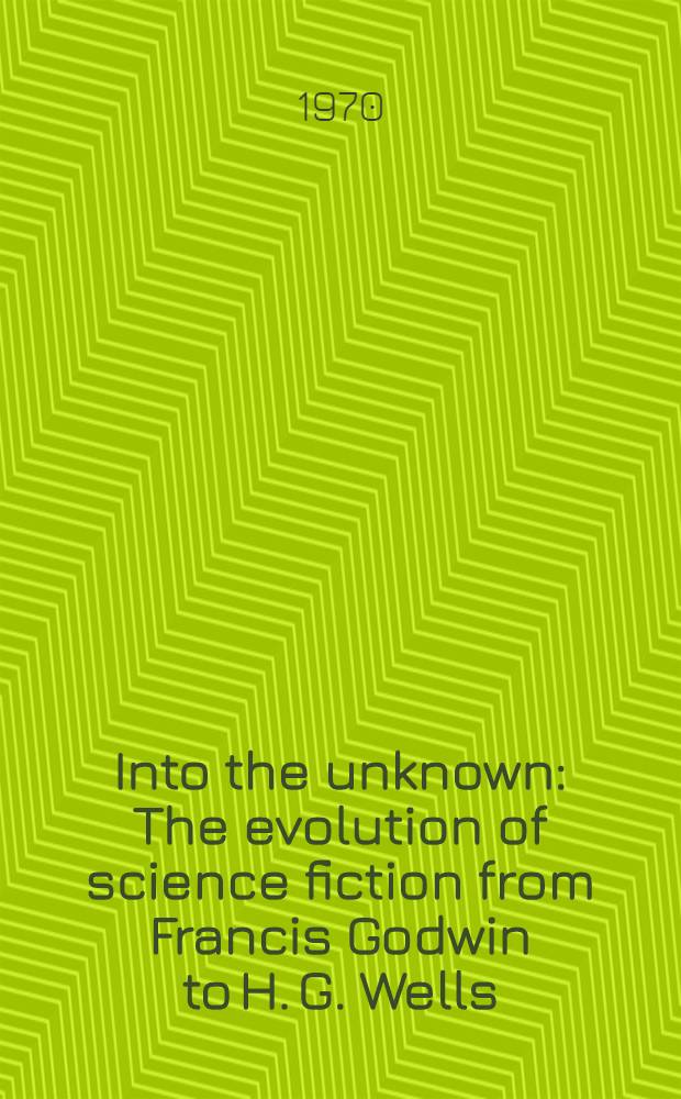 Into the unknown : The evolution of science fiction from Francis Godwin to H. G. Wells