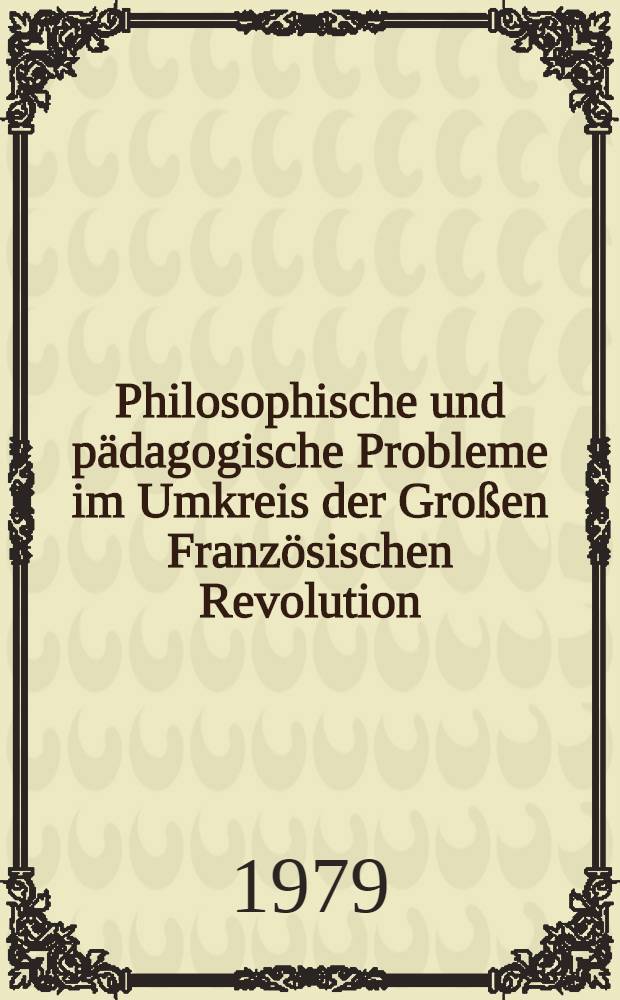 Philosophische und p&auml;dagogische Probleme im Umkreis der Gro&szlig;en Franz&ouml;sischen Revolution : Ein Beitrag zur Wissenschaftsgeschichte. Materialen eines Wiss. Kolloquiums der Sekt. Erziehungswiss. (Wissenschaftsbereich Geschichte der Erziehung) u. des Arbeitskreiss "Wissenschaftsgeschichte" des Wiss. Rates der Martin-Luther Univ. am 22.3.1979 in Halle (Saale)