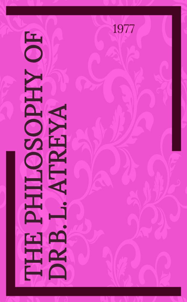 The philosophy of Dr B. L. Atreya : Articles on the life a. philosophy of the Ind. philosopher