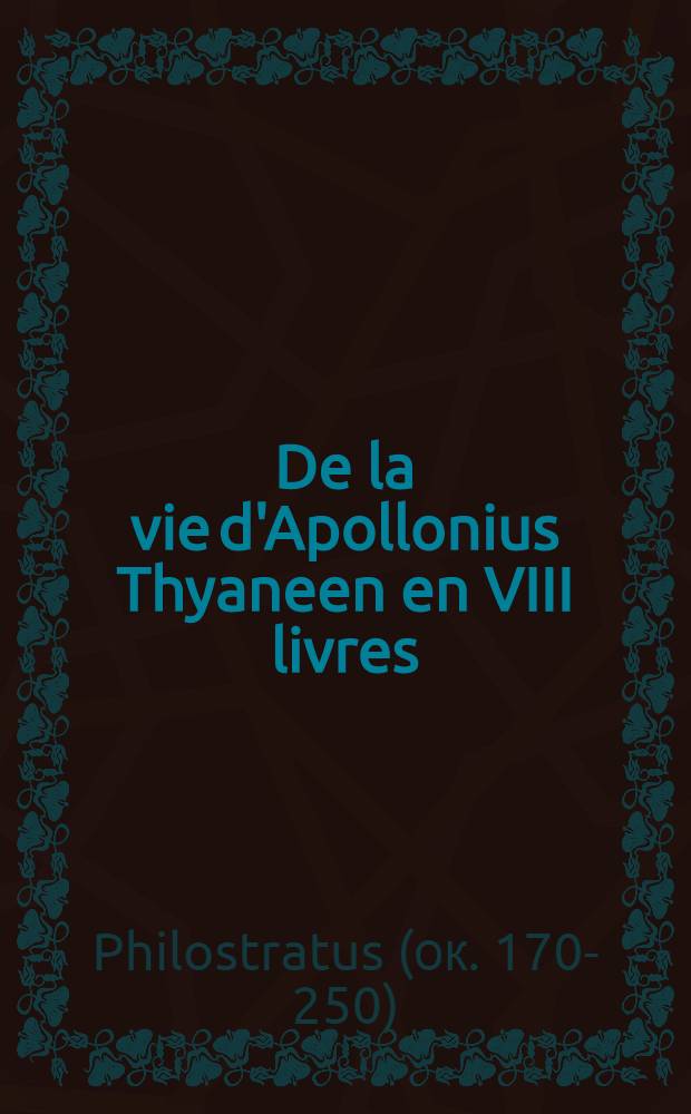 De la vie d'Apollonius Thyaneen en VIII livres : De la trad. de B. de Vicenere, Bourbonnois : Reuene et exactement cor. sur l'original grec par Fed. Morel, lecteur et interprete du roy, et enrichie d'amples commentaires par Artus Thomas sieur d'Embrym Parisien : Lirvres 1-8