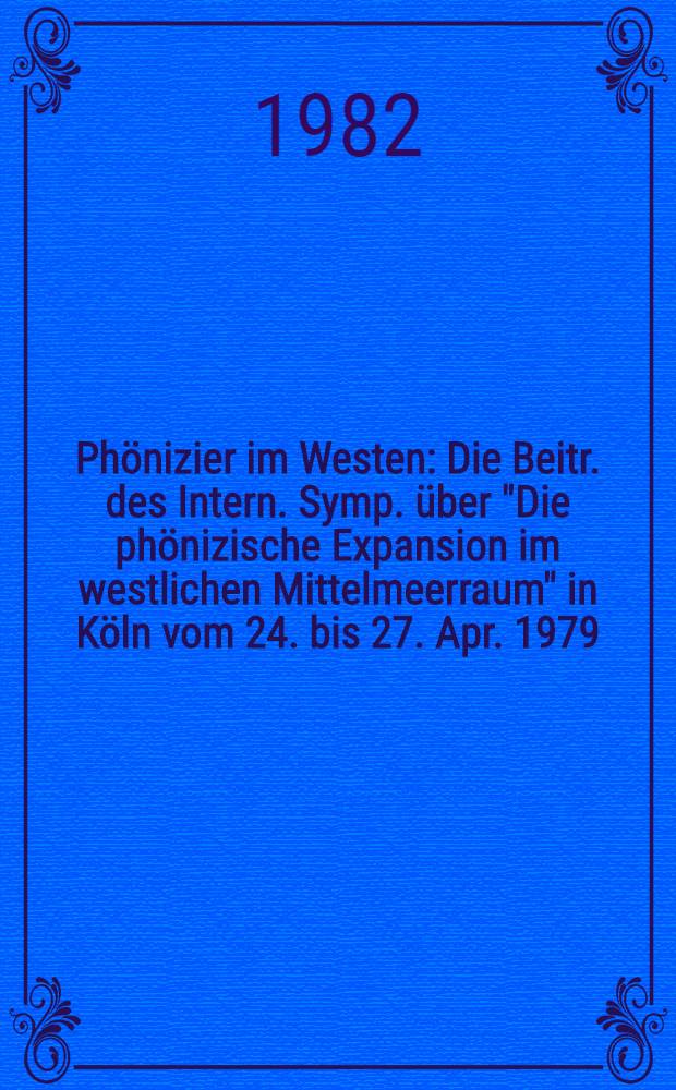 Ph&ouml;nizier im Westen : Die Beitr. des Intern. Symp. &uuml;ber "Die ph&ouml;nizische Expansion im westlichen Mittelmeerraum" in K&ouml;ln vom 24. bis 27. Apr. 1979