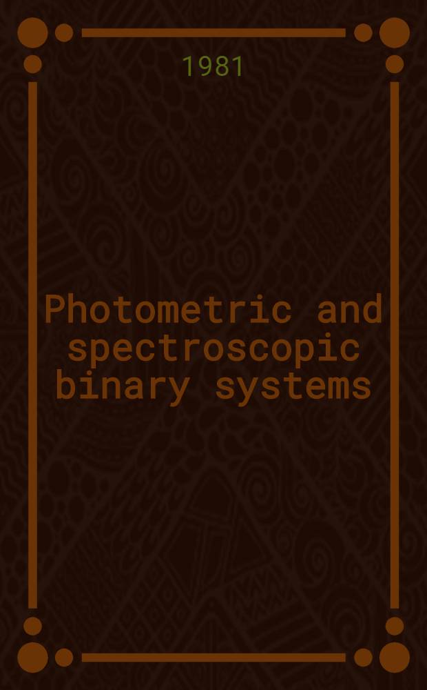 Photometric and spectroscopic binary systems : Proc. of the NATO advanced study inst., held at Maratea, Italy, June 1-14, 1980