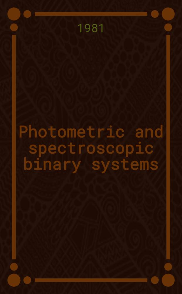 Photometric and spectroscopic binary systems : Proc. of the NATO advanced study inst., held at Maratea, Italy, June 1-14, 1980
