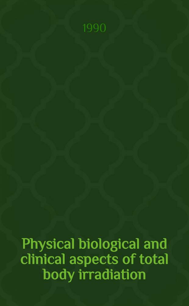 Physical biological and clinical aspects of total body irradiation : Proc. of the Intern. meet. on phys., biol. and clinical aspects of total body irradiation organised under the auspices of ESTRO, EULEP and EBMT, Netherlands congress centre, the Hague, The Netherlands, 7-9 Sept., 1988