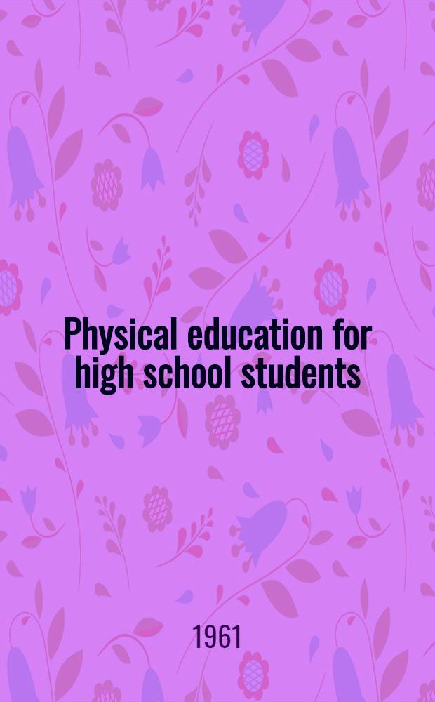 Physical education for high school students : A book of sports, athletics and recreational activities for teen-age boys and girls
