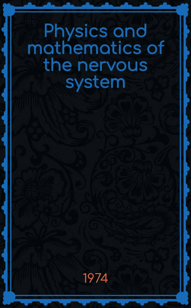 Physics and mathematics of the nervous system : Proc. of a Summer school organized by the Intern. centre for theoretical physics, Trieste. a. the Inst. for information sciences, Univ. of Tübingen, held at Trieste, Aug. 21-31, 1973