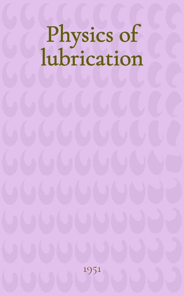 Physics of lubrication : A symposium held jointly by the British rheologists' club and the Manchester and district branch of the Institute of physics in Manchester from 29 June to 1 July 1950