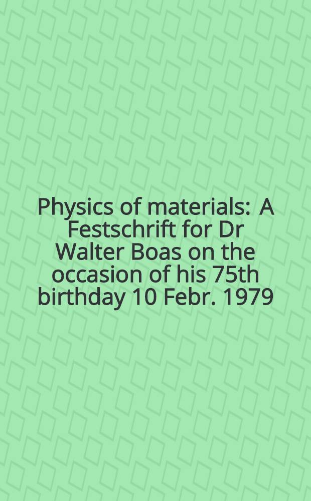 Physics of materials : A Festschrift for Dr Walter Boas on the occasion of his 75th birthday 10 Febr. 1979