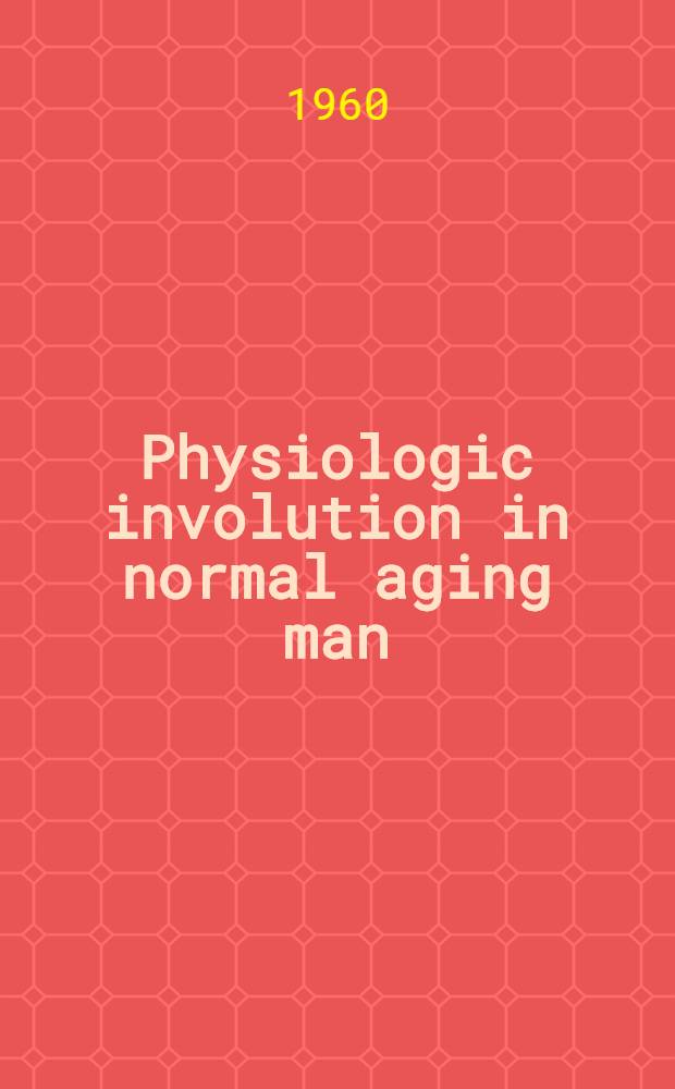 Physiologic involution in normal aging man : A bibliogr. of lit. 1956-1960