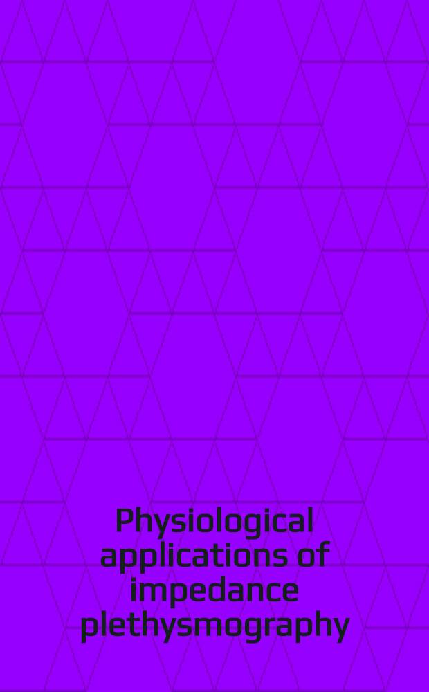Physiological applications of impedance plethysmography : Includes papers pres. at a Spec. sess., spons. by the ISA Biomed. div. and the ISA Research comm., as a part of the Ninth Nat. ISA biomed. symposium, Milwaukee, Wisconsin, Aug. 30 - Sept. 1, 1971