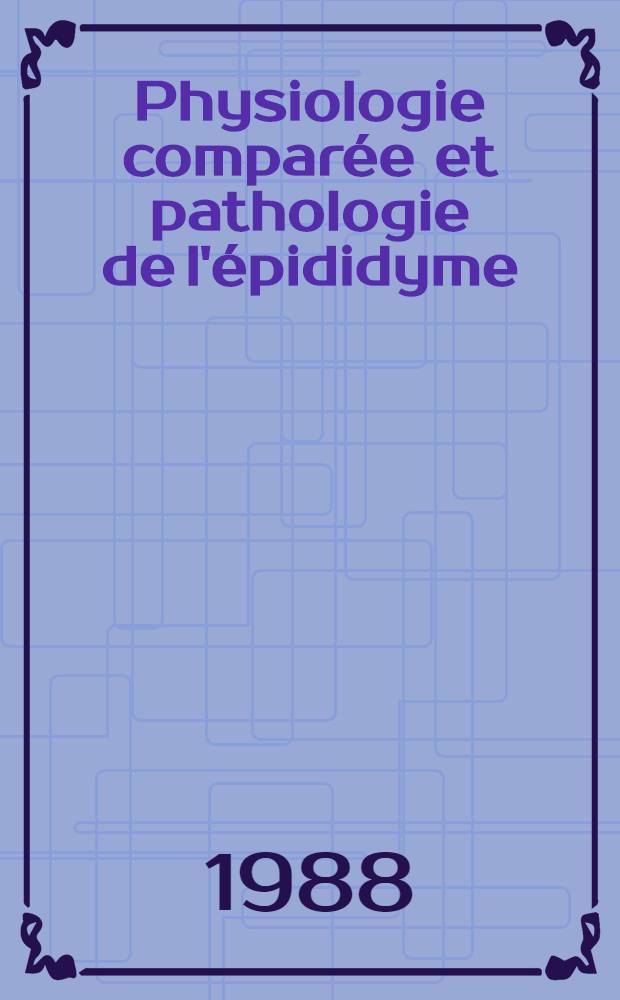 Physiologie comparée et pathologie de l'épididyme : 5e Congr. de la Soc. d'andrologie de lang. fr., Paris, 17, 18, 19 déc. 1987
