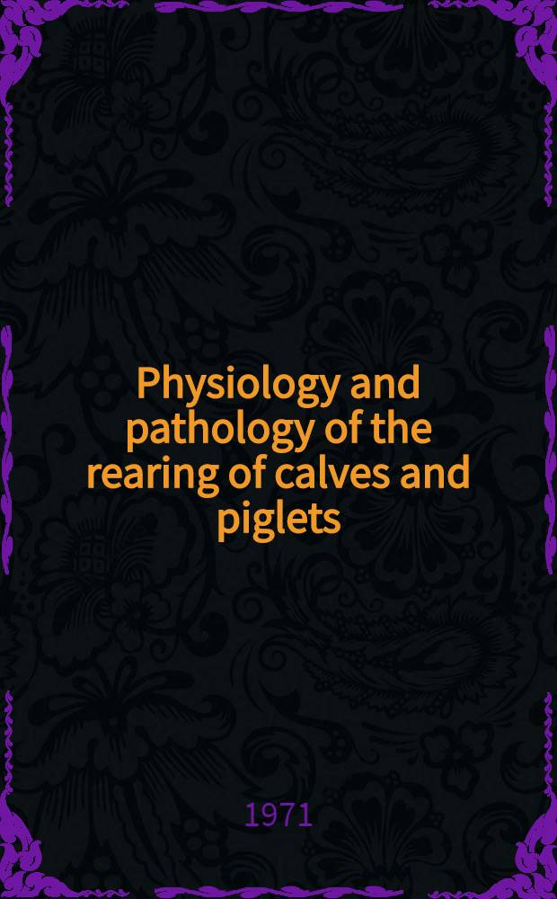 Physiology and pathology of the rearing of calves and piglets : Proceedings of the Symposium held at Zidlochovice (Czechoslovakia) June 1-2, 1971