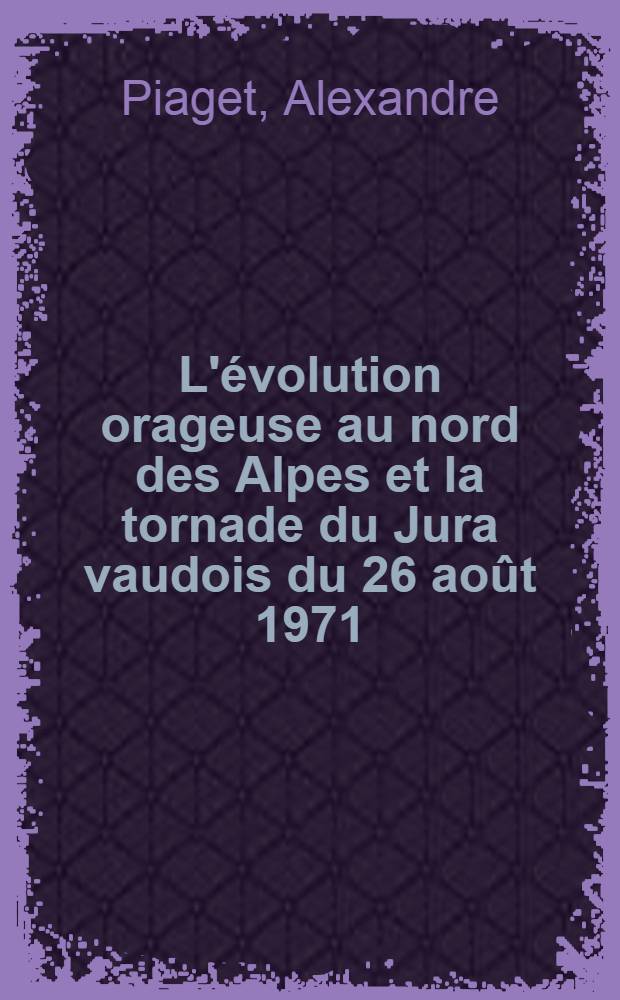 L'&eacute;volution orageuse au nord des Alpes et la tornade du Jura vaudois du 26 ao&ucirc;t 1971