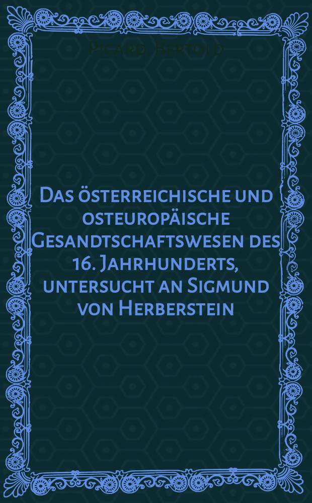 Das österreichische und osteuropäische Gesandtschaftswesen des 16. Jahrhunderts, untersucht an Sigmund von Herberstein : Inaug.-Diss