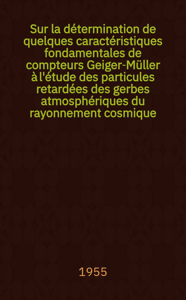 Sur la détermination de quelques caractéristiques fondamentales de compteurs Geiger-Müller à l'étude des particules retardées des gerbes atmosphériques du rayonnement cosmique: 1-re thèse; Propositions données par la Faculté: Diffusion des électrons de grande énergie par les noyaux: 2-e thèse: Thèses présentées à ... l'Univ. de Paris pour obtenir le titre d'ingénieur-docteur / par Étienne Picard