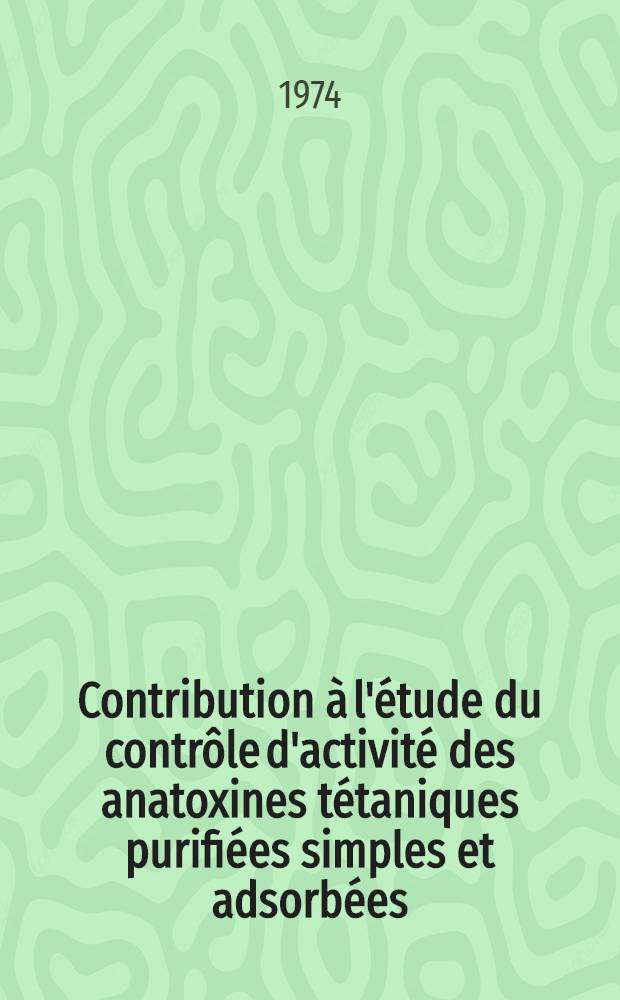 Contribution à l'étude du contrôle d'activité des anatoxines tétaniques purifiées simples et adsorbées : Comparaison des tests par épreuve directe et des tests par titrage des anticorps sériques chez le cobaye, le rat, et la souris : Expression de la dose vaccinale en unités internationales d'anatoxine : Thèse