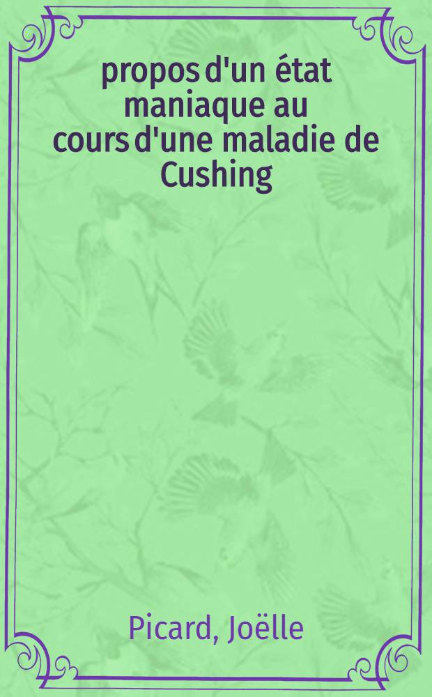 À propos d'un état maniaque au cours d'une maladie de Cushing : Thèse ..