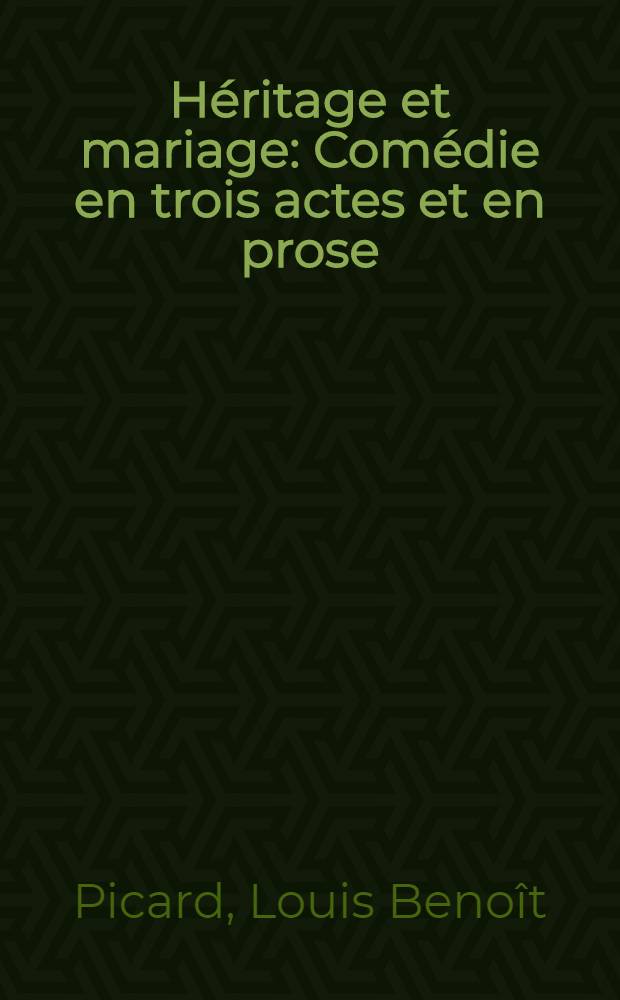H&eacute;ritage et mariage : Com&eacute;die en trois actes et en prose