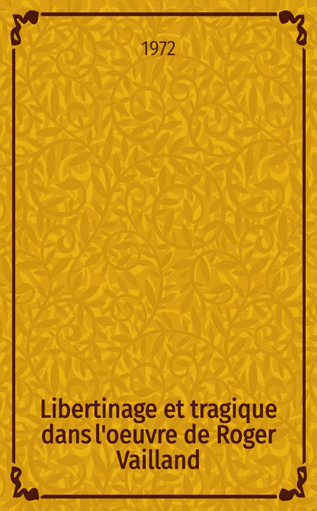 Libertinage et tragique dans l'oeuvre de Roger Vailland : Thèse prés. devant l'Univ. de Paris IV ..