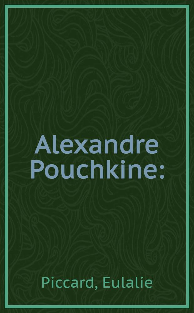 Alexandre Pouchkine : (1799-1837) : Essai biographique complété par la reproduction fac-simile de quelques lettres du poète, de portraits et de fragments d'oeuvres